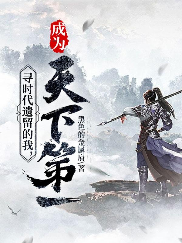 寻时代遗留的我，成为天下第一寻时代遗留的我，成为天下第一